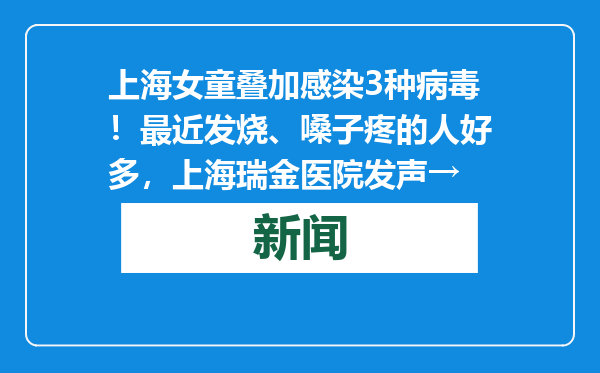 上海女童叠加感染3种病毒！最近发烧、嗓子疼的人好多，上海瑞金医院发声→