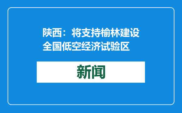 陕西：将支持榆林建设全国低空经济试验区