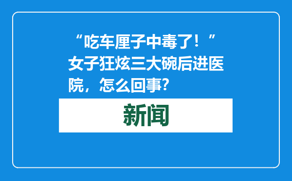 “吃车厘子中毒了！”女子狂炫三大碗后进医院，怎么回事？