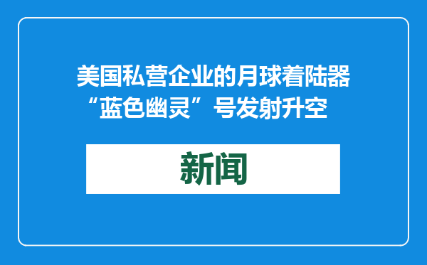美国私营企业的月球着陆器“蓝色幽灵”号发射升空