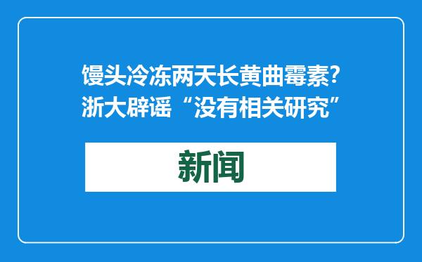 馒头冷冻两天长黄曲霉素？浙大辟谣“没有相关研究”