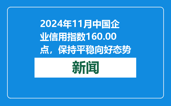 2024年11月中国企业信用指数160.00点，保持平稳向好态势