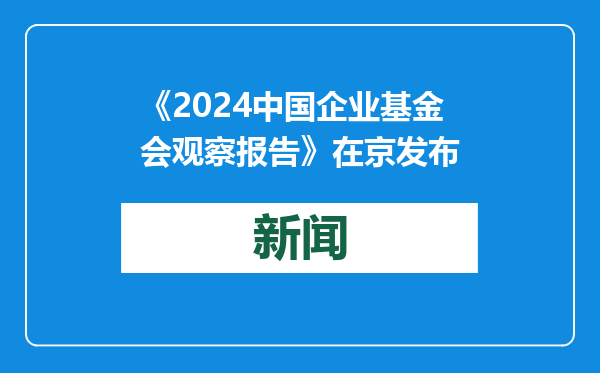 《2024中国企业基金会观察报告》在京发布
