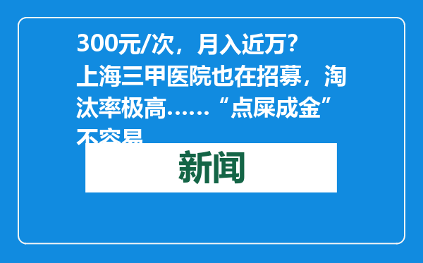 300元/次，月入近万？上海三甲医院也在招募，淘汰率极高……“点屎成金”不容易