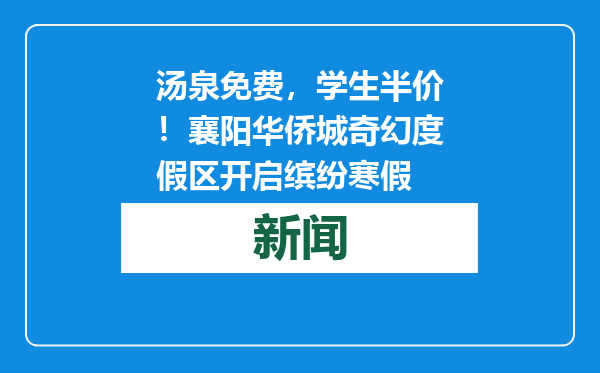汤泉免费，学生半价！襄阳华侨城奇幻度假区开启缤纷寒假