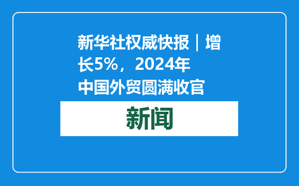 新华社权威快报｜增长5%，2024年中国外贸圆满收官
