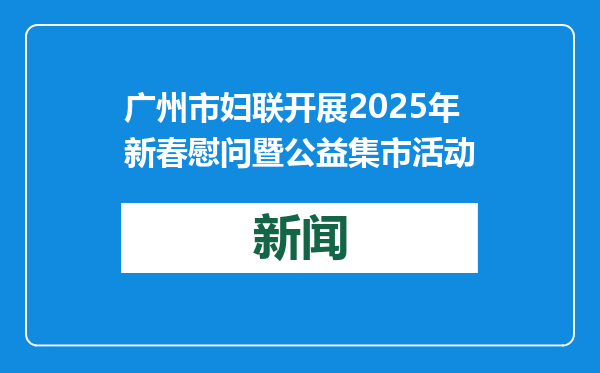 广州市妇联开展2025年新春慰问暨公益集市活动