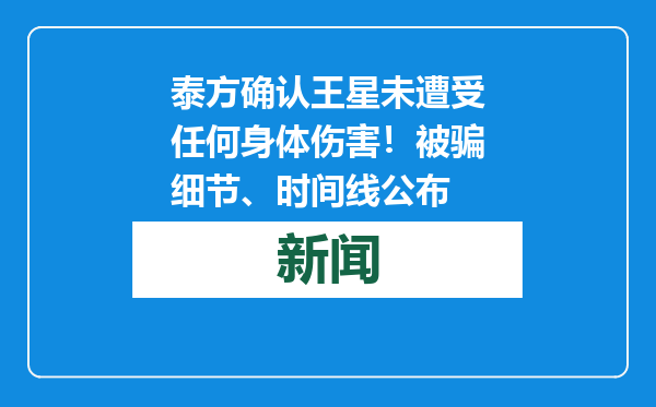 泰方确认王星未遭受任何身体伤害！被骗细节、时间线公布
