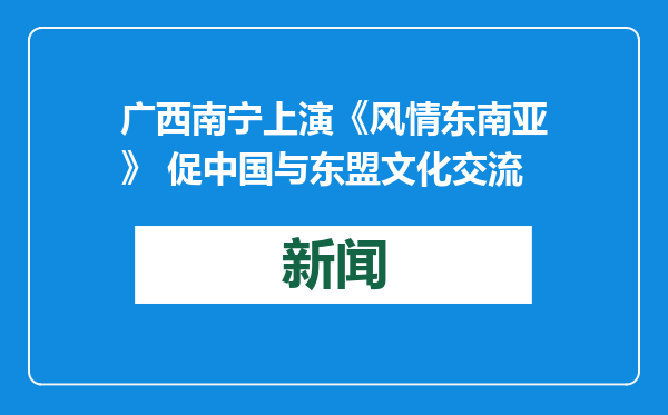 广西南宁上演《风情东南亚》 促中国与东盟文化交流