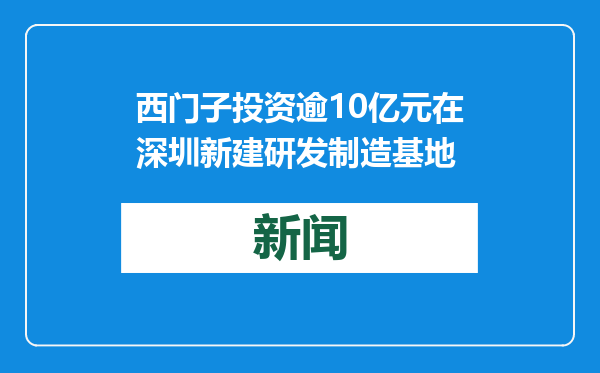 西门子投资逾10亿元在深圳新建研发制造基地