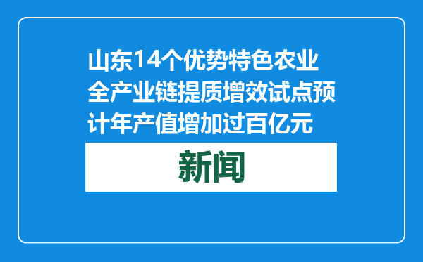 山东14个优势特色农业全产业链提质增效试点预计年产值增加过百亿元