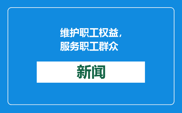 维护职工权益，服务职工群众