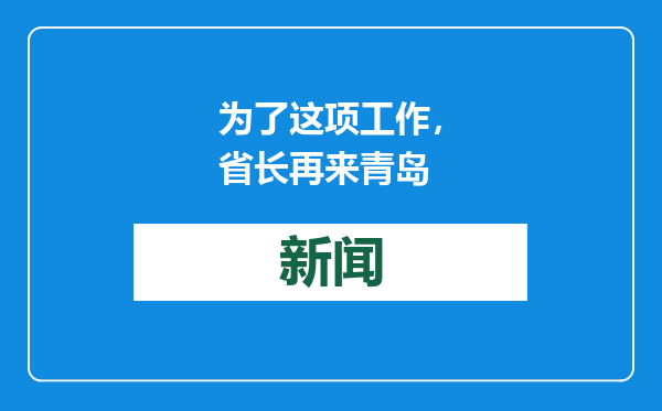 为了这项工作，省长再来青岛
