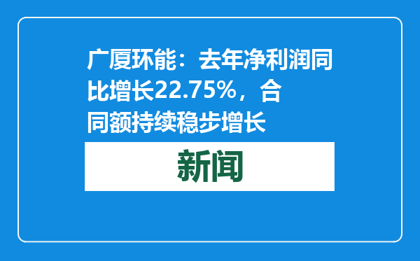 广厦环能：去年净利润同比增长22.75%，合同额持续稳步增长