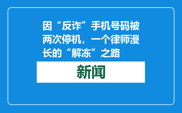 因“反诈”手机号码被两次停机，一个律师漫长的“解冻”之路
