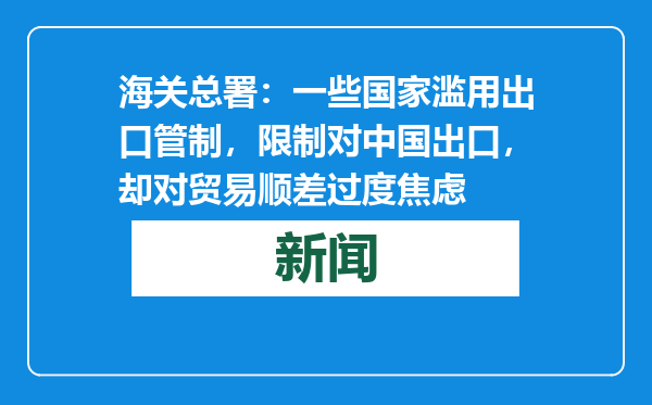 海关总署：一些国家滥用出口管制，限制对中国出口，却对贸易顺差过度焦虑