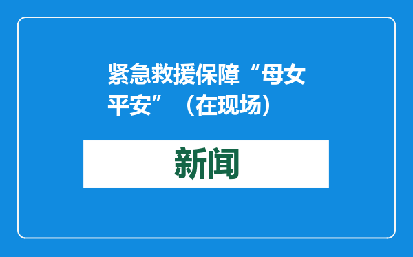紧急救援保障“母女平安”（在现场）