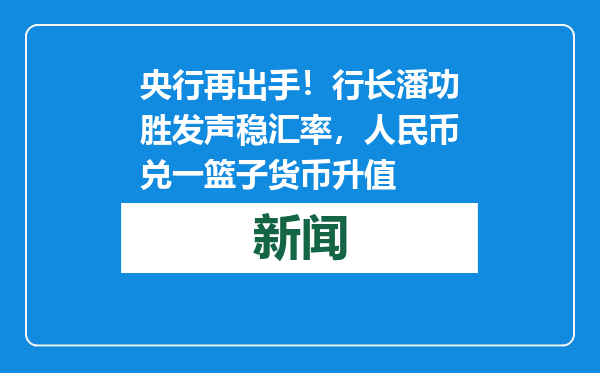 央行再出手！行长潘功胜发声稳汇率，人民币兑一篮子货币升值