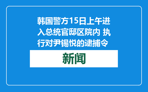 韩国警方15日上午进入总统官邸区院内 执行对尹锡悦的逮捕令