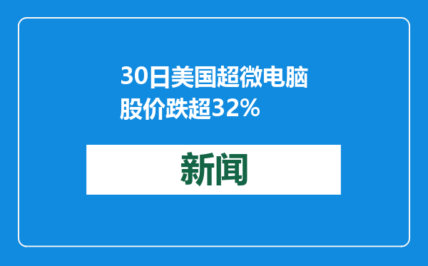 30日美国超微电脑股价跌超32%