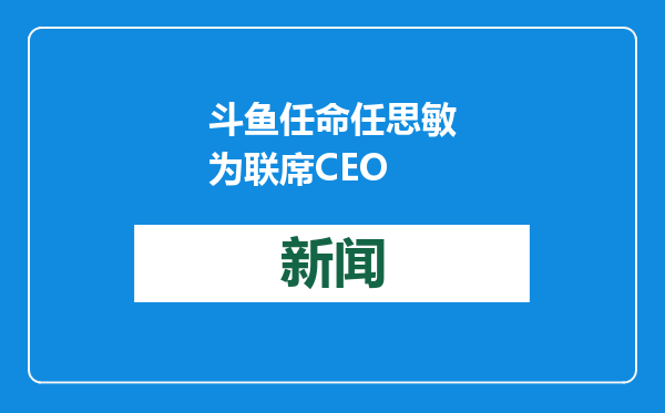 斗鱼任命任思敏为联席CEO