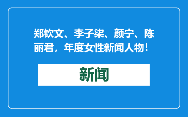 郑钦文、李子柒、颜宁、陈丽君，年度女性新闻人物！