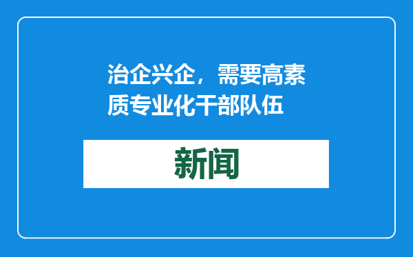 治企兴企，需要高素质专业化干部队伍