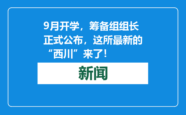 9月开学，筹备组组长正式公布，这所最新的“西川”来了！