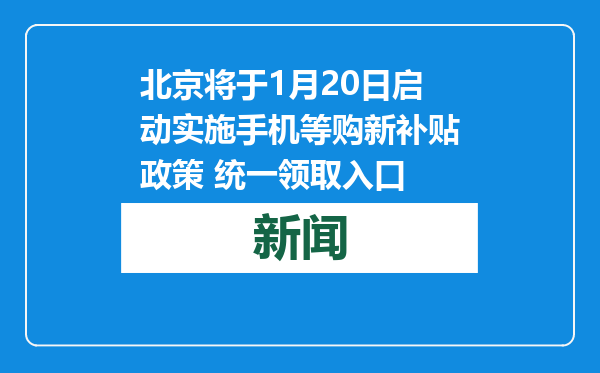 北京将于1月20日启动实施手机等购新补贴政策 统一领取入口
