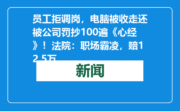 员工拒调岗，电脑被收走还被公司罚抄100遍《心经》！法院：职场霸凌，赔12.5万