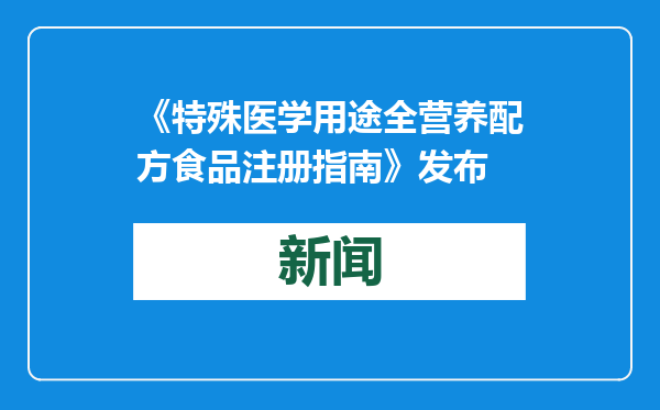 《特殊医学用途全营养配方食品注册指南》发布