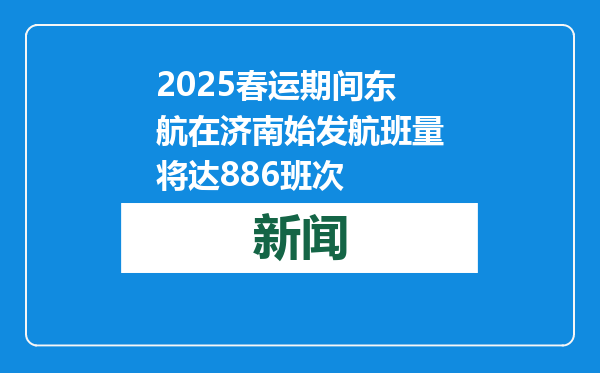 2025春运期间东航在济南始发航班量将达886班次