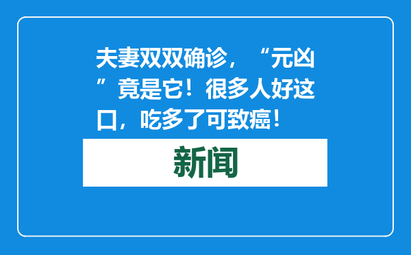 夫妻双双确诊，“元凶”竟是它！很多人好这口，吃多了可致癌！