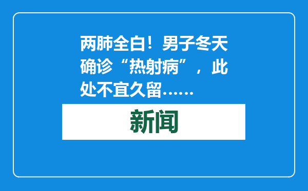 两肺全白！男子冬天确诊“热射病”，此处不宜久留……