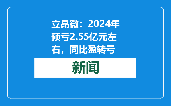 立昂微：2024年预亏2.55亿元左右，同比盈转亏