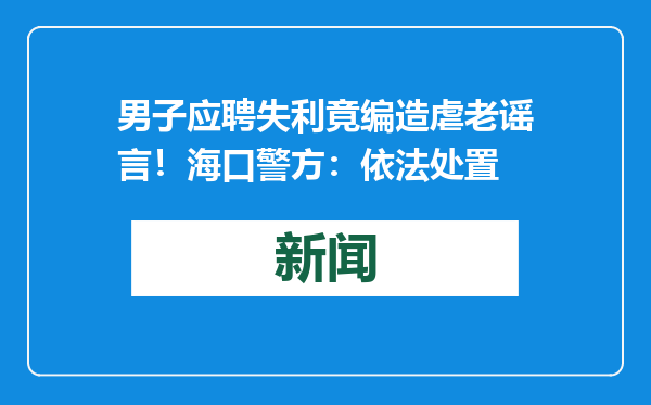 男子应聘失利竟编造虐老谣言！海口警方：依法处置