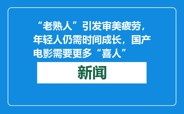 “老熟人”引发审美疲劳，年轻人仍需时间成长，国产电影需要更多“喜人”