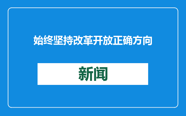 始终坚持改革开放正确方向