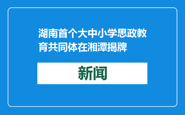 湖南首个大中小学思政教育共同体在湘潭揭牌