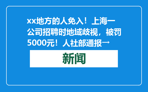 xx地方的人免入！上海一公司招聘时地域歧视，被罚5000元！人社部通报→