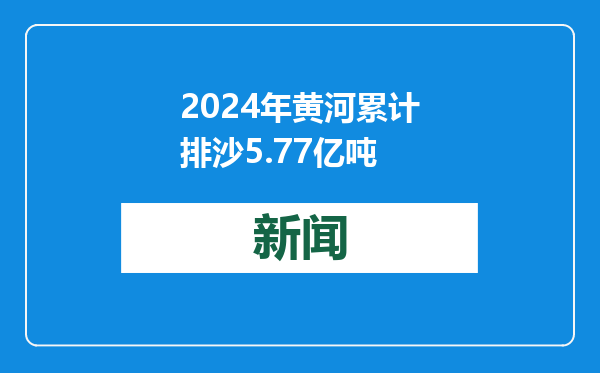 2024年黄河累计排沙5.77亿吨