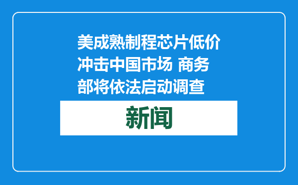 美成熟制程芯片低价冲击中国市场 商务部将依法启动调查