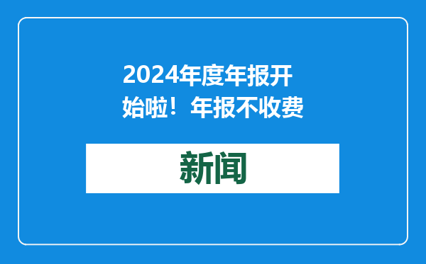 2024年度年报开始啦！年报不收费