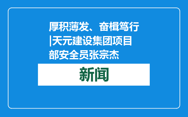厚积薄发、奋楫笃行|天元建设集团项目部安全员张宗杰