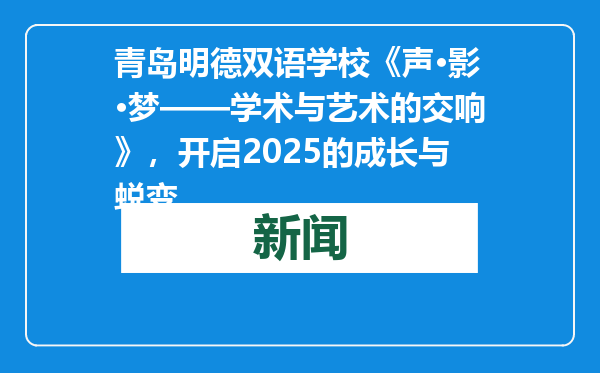 青岛明德双语学校《声·影·梦——学术与艺术的交响》，开启2025的成长与蜕变