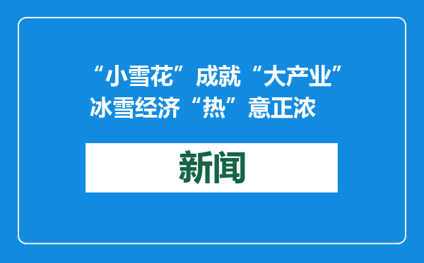 “小雪花”成就“大产业” 冰雪经济“热”意正浓
