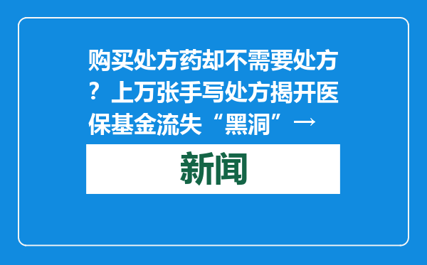 购买处方药却不需要处方？上万张手写处方揭开医保基金流失“黑洞”→