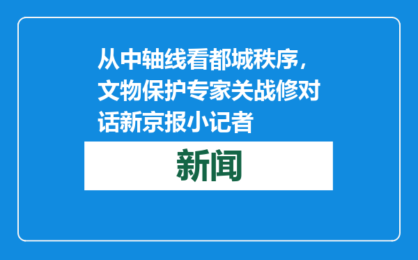 从中轴线看都城秩序，文物保护专家关战修对话新京报小记者