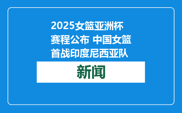2025女篮亚洲杯赛程公布 中国女篮首战印度尼西亚队