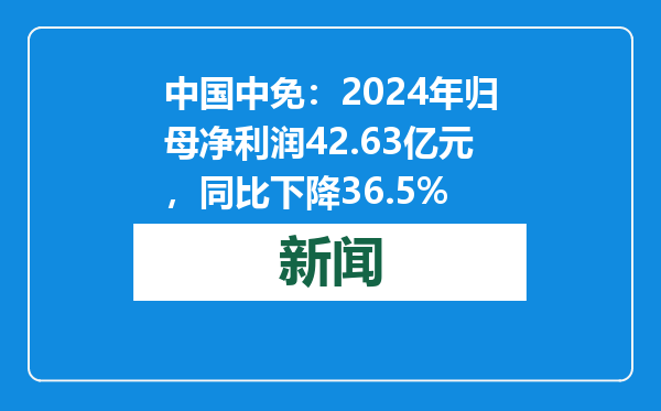 中国中免：2024年归母净利润42.63亿元，同比下降36.5%